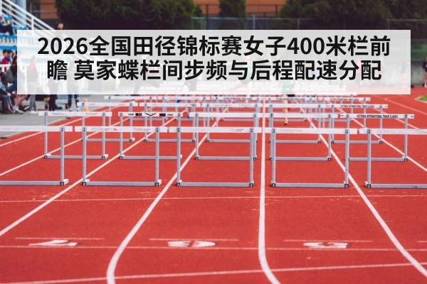 2026全国田径锦标赛女子400米栏前瞻 莫家蝶栏间步频与后程配速分配