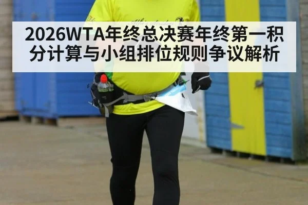 2026WTA年终总决赛年终第一积分计算与小组排位规则争议解析